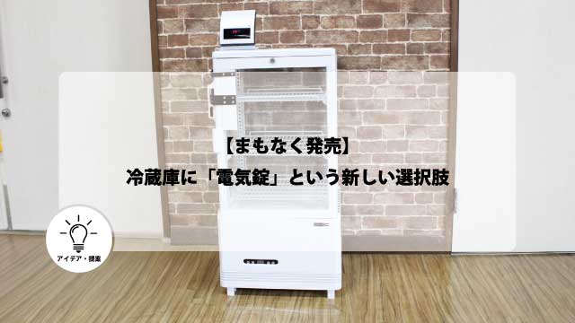 【まもなく発売】冷蔵庫に「電気錠」という新しい選択肢