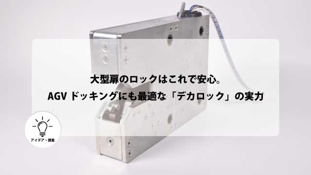 【技術コラム】大型扉のロックはこれで安心。AGVドッキングにも最適な「デカロック」の実力
